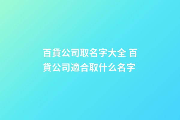 百貨公司取名字大全 百貨公司適合取什么名字-第1張-公司起名-玄機派